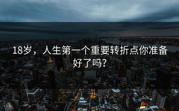 18岁,人生第一个重要转折点你准备好了吗?