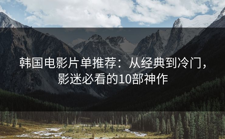 韩国电影片单推荐:从经典到冷门,影迷必看的10部神作 韩国电影片单推荐:从经典到冷门,影迷必看的10部神作