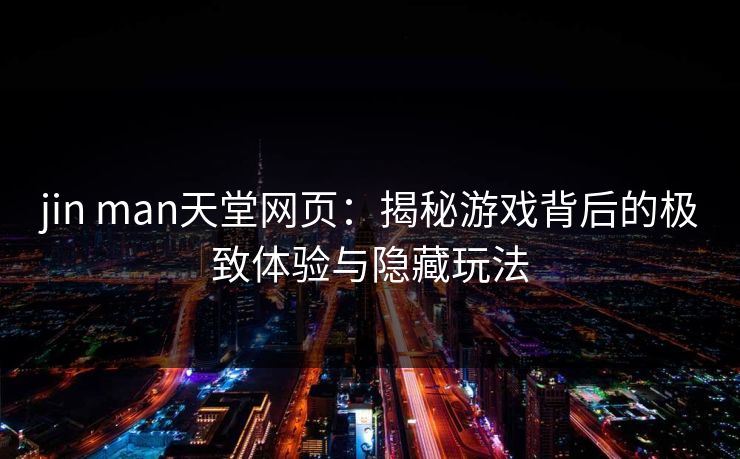 jin man天堂网页：揭秘游戏背后的极致体验与隐藏玩法