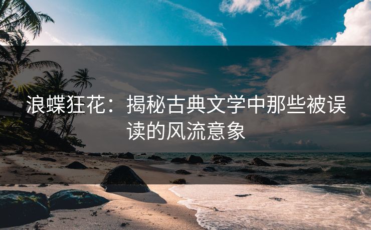 浪蝶狂花：揭秘古典文学中那些被误读的风流意象