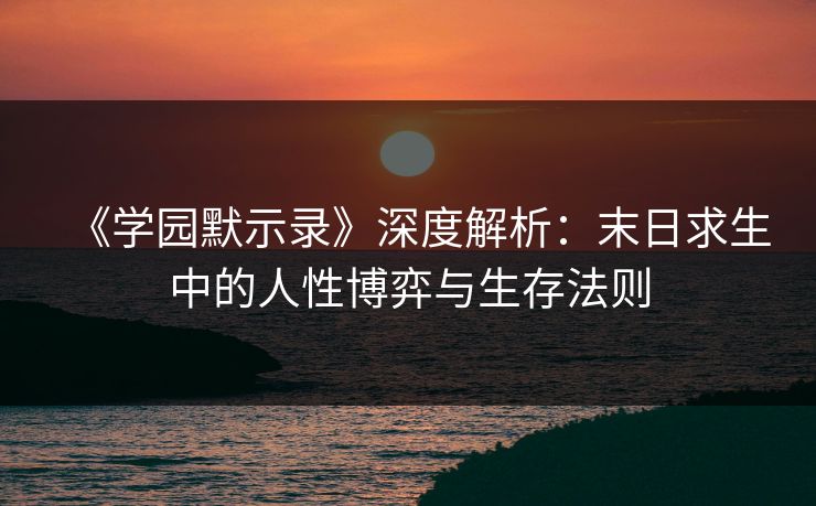《学园默示录》深度解析:末日求生中的人性博弈与生存法则