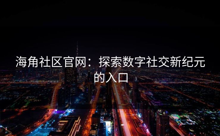 海角社区官网：探索数字社交新纪元的入口
