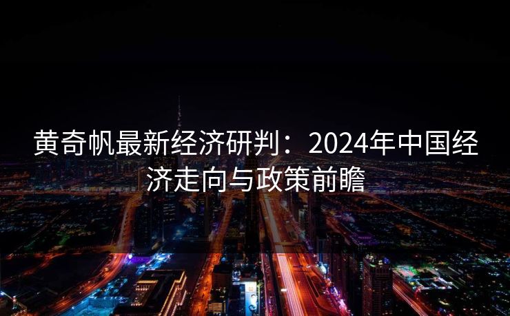 黄奇帆最新经济研判:2024年中国经济走向与政策前瞻